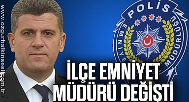 İLÇE EMNİYET MÜDÜRÜ DEĞİŞTİ