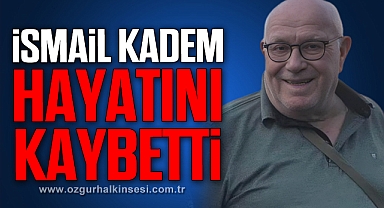 İsmail Kadem hayatını kaybetti