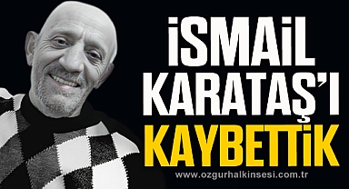 İSMAİL KARATAŞ HAYATINI KAYBETTİ