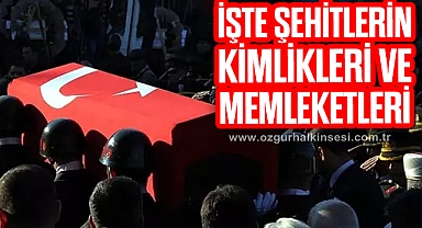 İŞTE ŞEHİTLERİN KİMLİKLERİ VE MEMLEKETLERİ