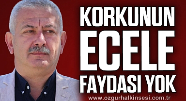“KORKUNUN ECELE FAYDASI YOK”