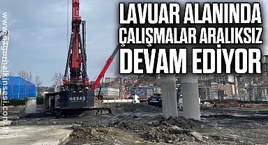 Lavuar Alanında çalışmalar aralıksız devam ediyor