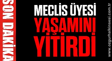Meclis üyesi yaşamını yitirdi