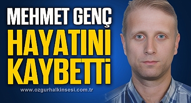 MEHMET GENÇ HAYATINI KAYBETTİ