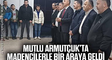 MUTLU, ARMUTÇUK’TA MADENCİLERLE BİR ARAYA GELDİ