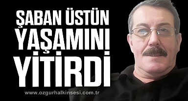 ŞABAN ÜSTÜN YAŞAMINI YİTİRDİ