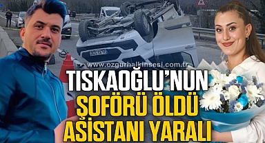 Tıskaoğlu'nun şoförü öldü, asistanı yaralandı