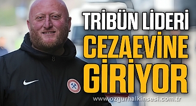 TRİBÜN LİDERİ CEZAEVİNE GİRİYOR