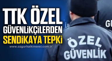 TTK ÖZEL GÜVENLİKÇİLERDEN SENDİKAYA TEPKİ