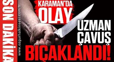 UZMAN ÇAVUŞ BIÇAKLANDI!