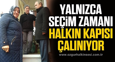 YALNIZCA SEÇİM ZAMANI HALKIN KAPISI ÇALINIYOR