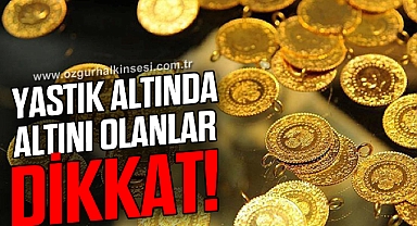 Yastık altında altını olanlar dikkat!