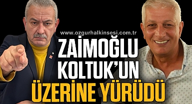 ZAİMOĞLU, KOLTUK’UN ÜZERİNE YÜRÜDÜ