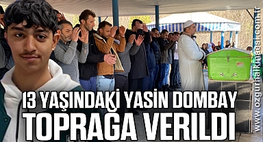 13 yaşındaki Yasin Dombay toprağa verildi