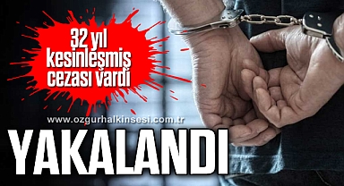 32 yıl kesinleşmiş cezası vardı: yakalandı