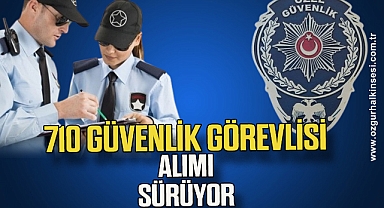 710 güvenlik görevlisi alımı sürüyor.