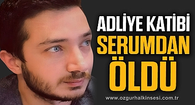 ADLİYE KATİBİ SERUMDAN ÖLDÜ