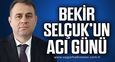 BEKİR SELÇUK’UN ACI GÜNÜ