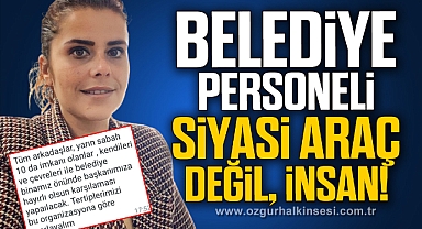 “Belediye Personeli, Siyasi Araç Değil, İnsan!”