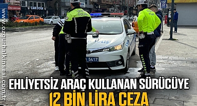 Ehliyetsiz araç kullanan sürücüye 12 bin lira ceza