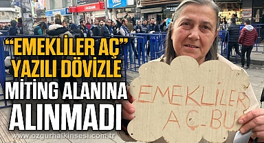 “EMEKLİLER AÇ” YAZILI DÖVİZLE MİTİNG ALANINA ALINMADI