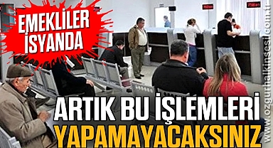 Emekliler isyanda: Artık bu işlemleri yapamayacaksınız