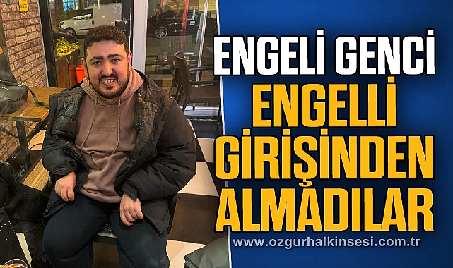 ENGELİ GENCİ, ENGELLİ GİRİŞİNDEN ALMADILAR