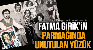 FATMA GİRİK’İN PARMAĞINDA UNUTULAN YÜZÜK…