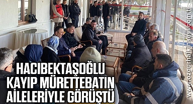 HACIBEKTAŞOĞLU KAYIP MÜRETTEBATIN AİLELERİYLE GÖRÜŞTÜ