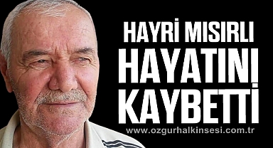 HAYRİ MISIRLI HAYATINI KAYBETTİ