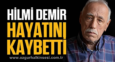 HİLMİ DEMİR HAYATINI KAYBETTİ