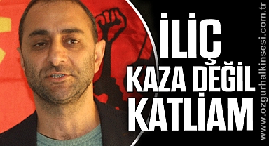 “İLİÇ, KAZA DEĞİL KATLİAM”