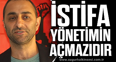 “İstifa Yönetimin Açmazıdır”
