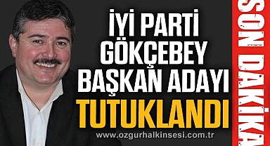İYİ PARTİ GÖKÇEBEY BAŞKAN ADAYI TUTUKLANDI