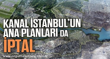 Kanal İstanbul’un ana planları da iptal