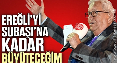 “KDZ. EREĞLİ’Yİ SUBAŞI’NA KADAR BÜYÜTECEĞİM”