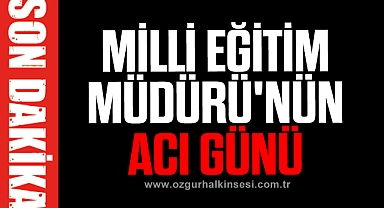 MİLLİ EĞİTİM MÜDÜRÜ'NÜN ACI GÜNÜ