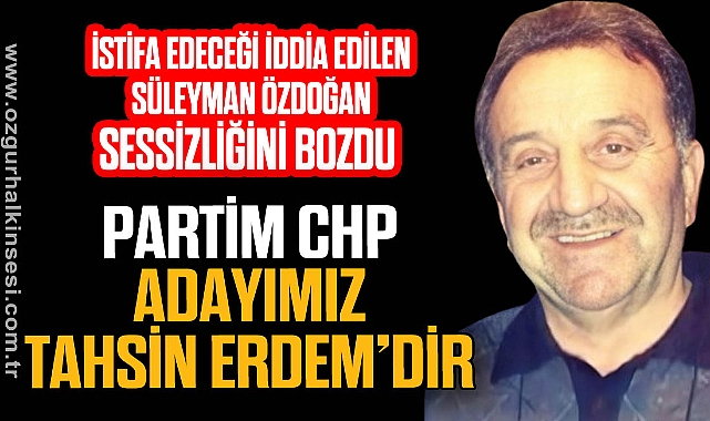 “PARTİM CHP, ADAYIMIZ TAHSİN ERDEM’DİR”