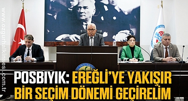 POSBIYIK: EREĞLİ’YE YAKIŞIR BİR SEÇİM DÖNEMİ GEÇİRELİM