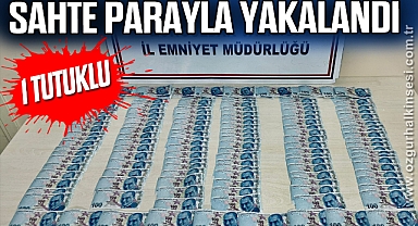 SAHTE PARAYLA YAKALANDI: 1 TUTUKLU