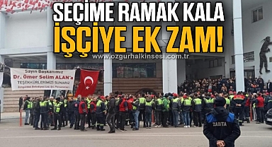 SEÇİME RAMAK KALA İŞÇİYE EK ZAM!