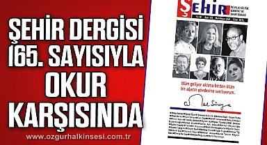 ŞEHİR DERGİSİ 165. SAYISIYLA OKUR KARŞISINDA