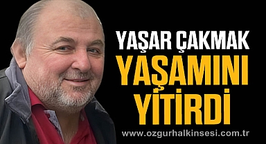 YAŞAR ÇAKMAK YAŞAMINI YİTİRDİ