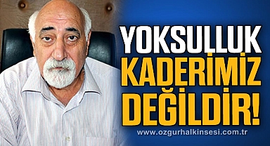 YOKSULLUK KADERİMİZ DEĞİLDİR!