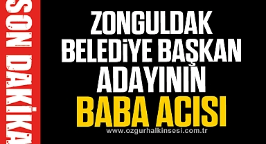 ZONGULDAK BELEDİYE BAŞKAN ADAYININ BABA ACISI
