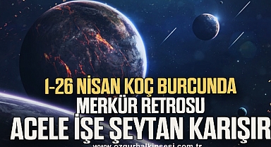 1-26 Nisan Koç burcunda Merkür Retrosu: Acele işe şeytan karışır