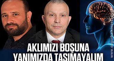 Aklımızı boşuna yanımızda taşımayalım