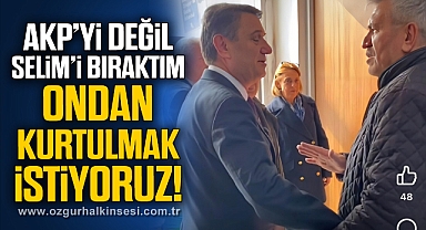 AKP'Yİ DEĞİL SELİM'İ BIRAKTIM, ONDAN KURTULMAK İSTİYORUZ