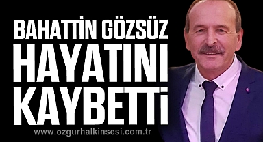 BAHATTİN GÖZSÜZ HAYATINI KAYBETTİ