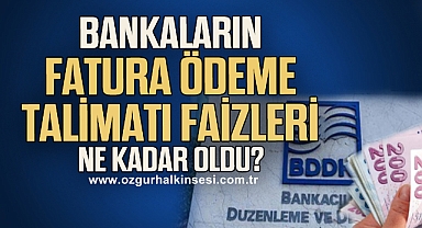 Bankaların fatura ödeme talimatı faizleri ne kadar oldu?